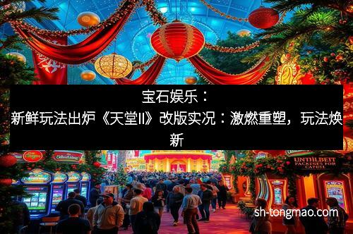 宝石娱乐：新鲜玩法出炉《天堂II》改版实况：激燃重塑，玩法焕新
