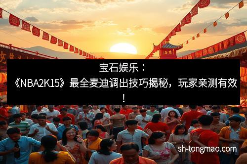 宝石娱乐：《NBA2K15》最全麦迪调出技巧揭秘，玩家亲测有效！